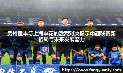 贵州恒丰与上海申花的激烈对决揭示中超联赛新格局与未来发展潜力