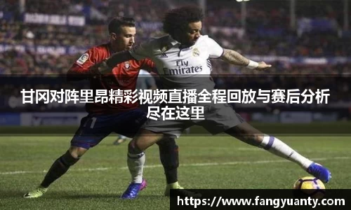 甘冈对阵里昂精彩视频直播全程回放与赛后分析尽在这里