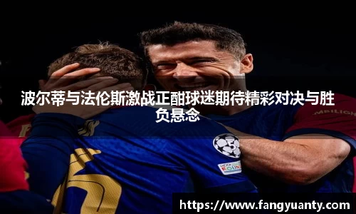 波尔蒂与法伦斯激战正酣球迷期待精彩对决与胜负悬念
