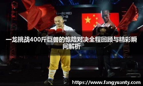 一龙挑战400斤巨兽的惊险对决全程回顾与精彩瞬间解析