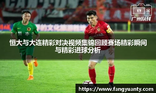 恒大与大连精彩对决视频集锦回顾赛场精彩瞬间与精彩进球分析