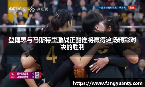 登博思与马斯特里激战正酣谁将赢得这场精彩对决的胜利